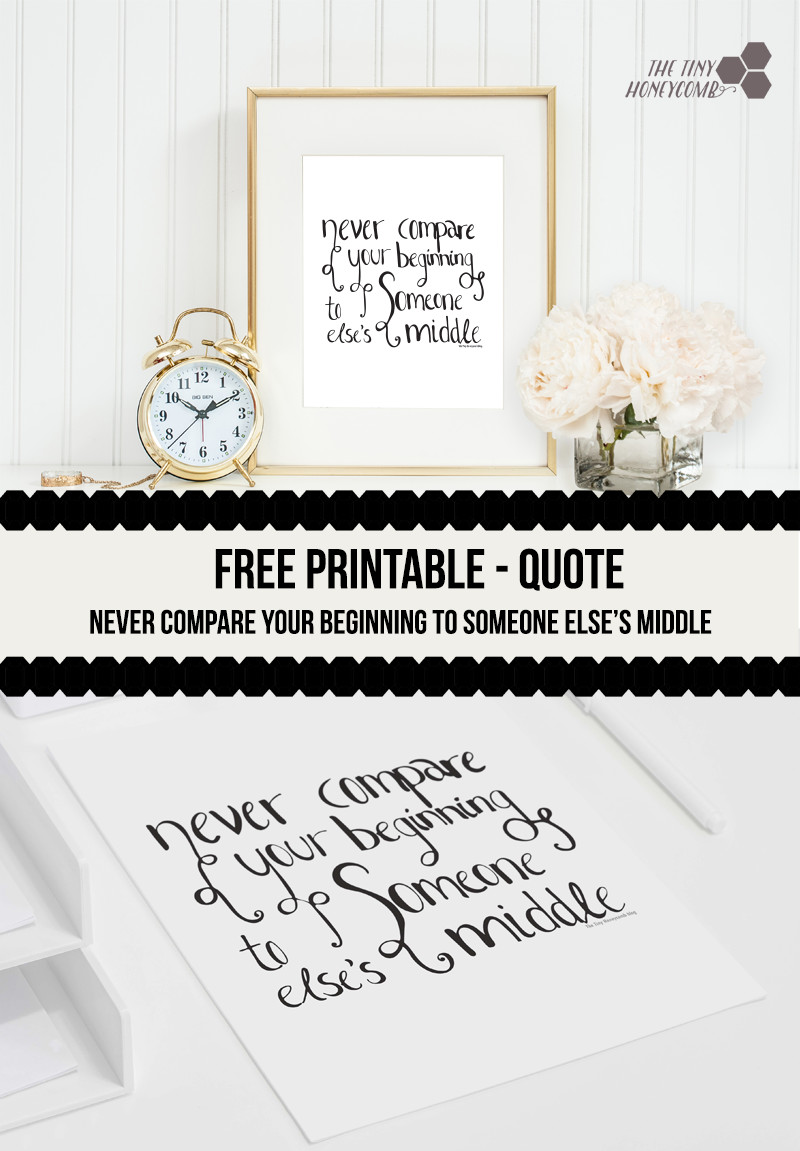 Never compare your beginning to someone elses middle quote. Free printable. The tiny honeycomb blog